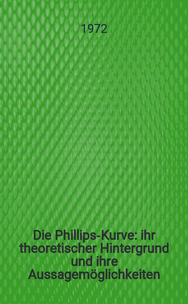 Die Phillips-Kurve: ihr theoretischer Hintergrund und ihre Aussagemöglichkeiten : Inaug.-Diss. ... der Wirtschafts- und sozialwiss. Fak. der Univ. zu Köln