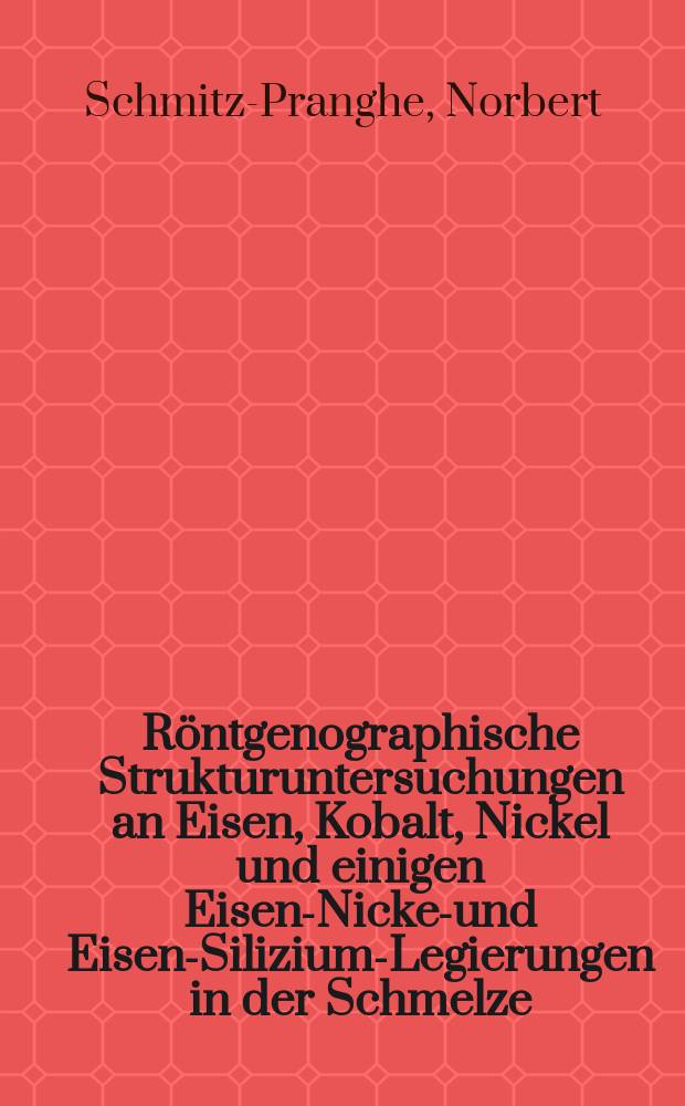 Röntgenographische Strukturuntersuchungen an Eisen, Kobalt, Nickel und einigen Eisen-Nickel- und Eisen-Silizium-Legierungen in der Schmelze : Inaug.-Diss. ... der Math.-naturwiss. Fak. der Univ. zu Köln