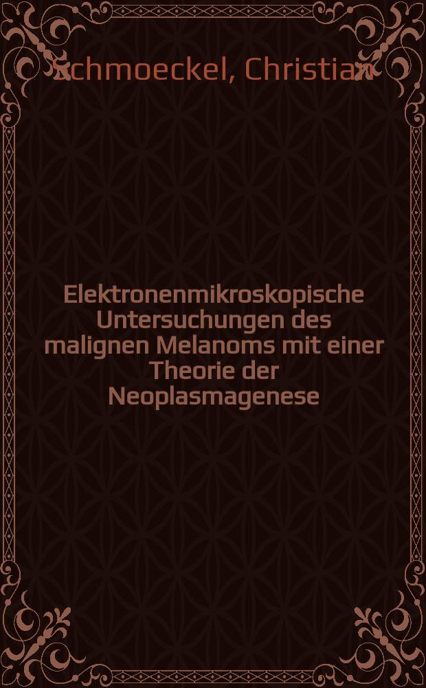Elektronenmikroskopische Untersuchungen des malignen Melanoms mit einer Theorie der Neoplasmagenese : Inaug.-Diss. ... der ... Med. Fak. der ... Univ. zu Bonn