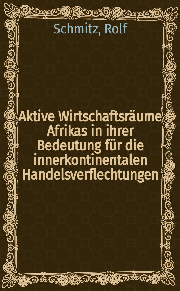 Aktive Wirtschaftsräume Afrikas in ihrer Bedeutung für die innerkontinentalen Handelsverflechtungen : Inaugural-Dissertation ... der Wirtschafts- und Sozialwissenschaftliche Fakultät der Univ. zu Köln
