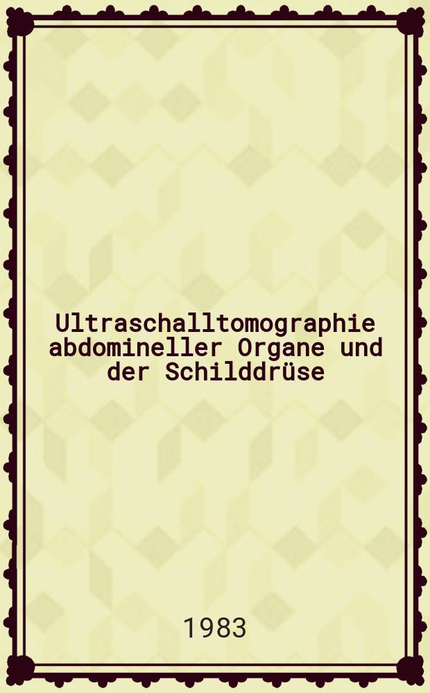 Ultraschalltomographie abdomineller Organe und der Schilddrüse : Atlas u. Lehrbuch