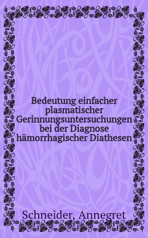 Bedeutung einfacher plasmatischer Gerinnungsuntersuchungen bei der Diagnose hämorrhagischer Diathesen : Inaug.-Diss