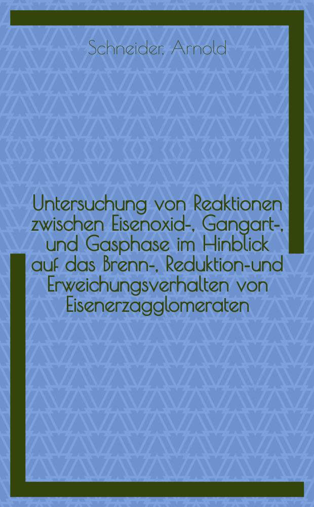 Untersuchung von Reaktionen zwischen Eisenoxid-, Gangart-, und Gasphase im Hinblick auf das Brenn-, Reduktions- und Erweichungsverhalten von Eisenerzagglomeraten : Diss