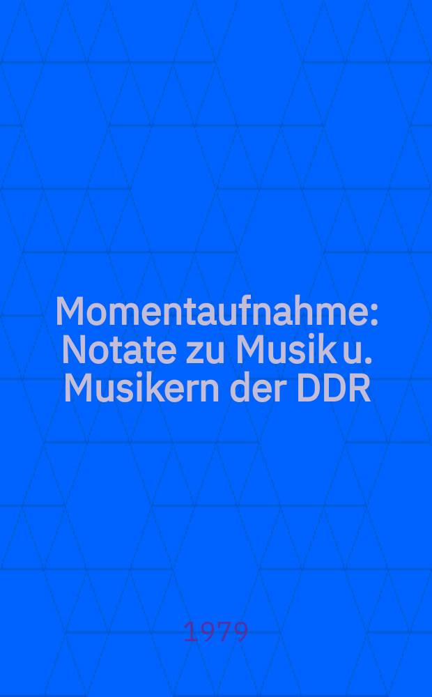 Momentaufnahme : Notate zu Musik u. Musikern der DDR