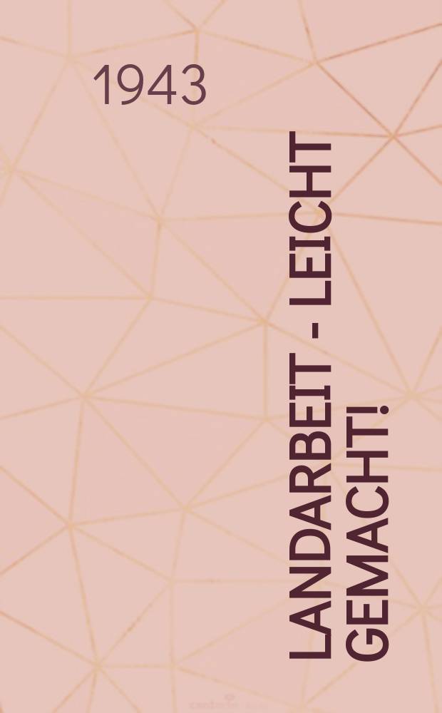Landarbeit - leicht gemacht! : Praktische Winke aus dem Erfahrungs- Austausch der "Mitteilungen f&uuml;r die Landwirtschaft"