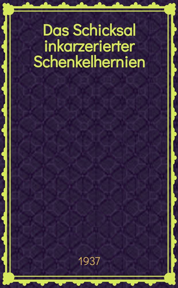 Das Schicksal inkarzerierter Schenkelhernien : Inaug.-Diss. ... einer ... Med. Fakultät der Univ. Leipzig