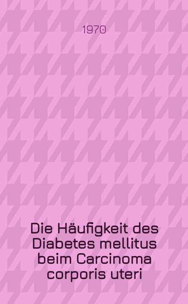 Die H&auml;ufigkeit des Diabetes mellitus beim Carcinoma corporis uteri : Inaug.-Diss. ... der ... Med. Fak. der Univ. des Saarlandes