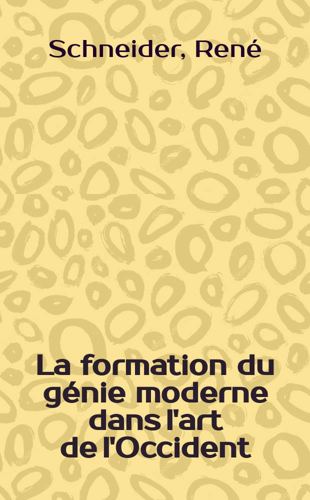 La formation du génie moderne dans l'art de l'Occident; Arts plastiques; Art littéraire ... / Par René Schneider ... et Gustave Cohen ..