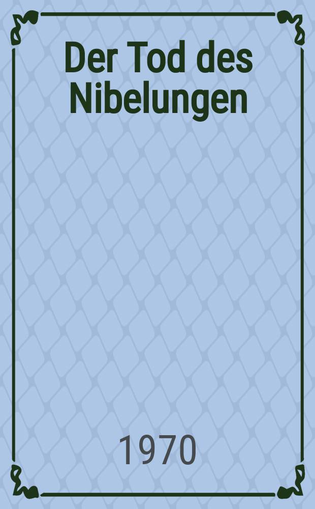 Der Tod des Nibelungen : Aufzeichnungen des deutschen Bildschöpfers Siegfried Amadeus Wruck ediert von Freunden : Roman
