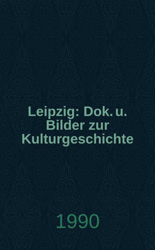 Leipzig : Dok. u. Bilder zur Kulturgeschichte
