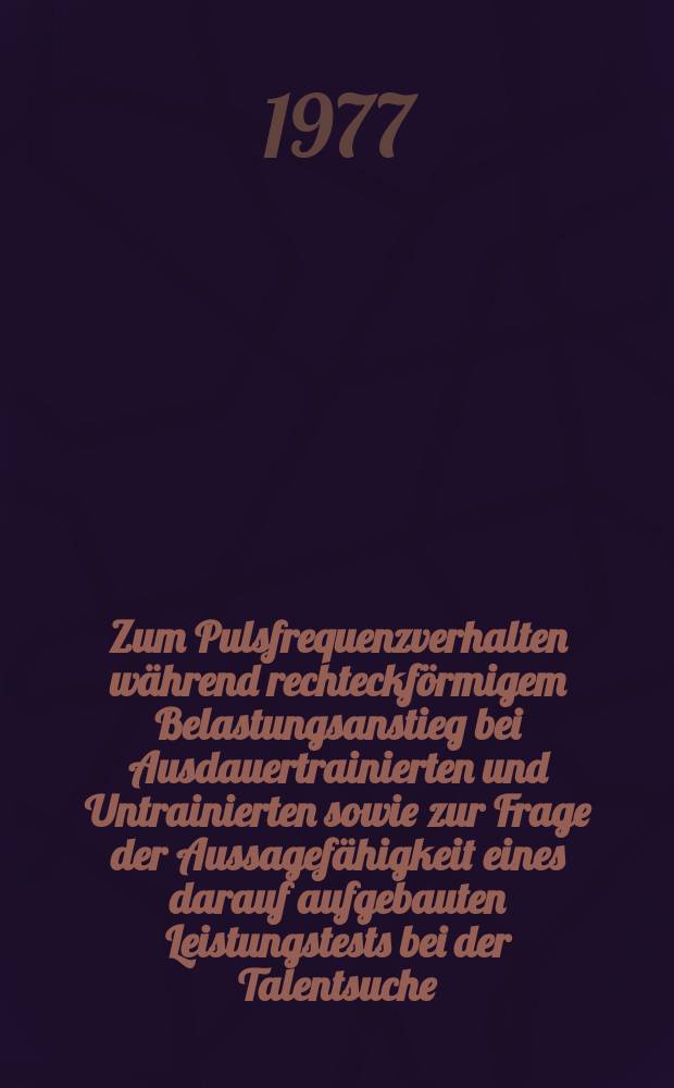 Zum Pulsfrequenzverhalten während rechteckförmigem Belastungsanstieg bei Ausdauertrainierten und Untrainierten sowie zur Frage der Aussagefähigkeit eines darauf aufgebauten Leistungstests bei der Talentsuche : Inaug.-Diss