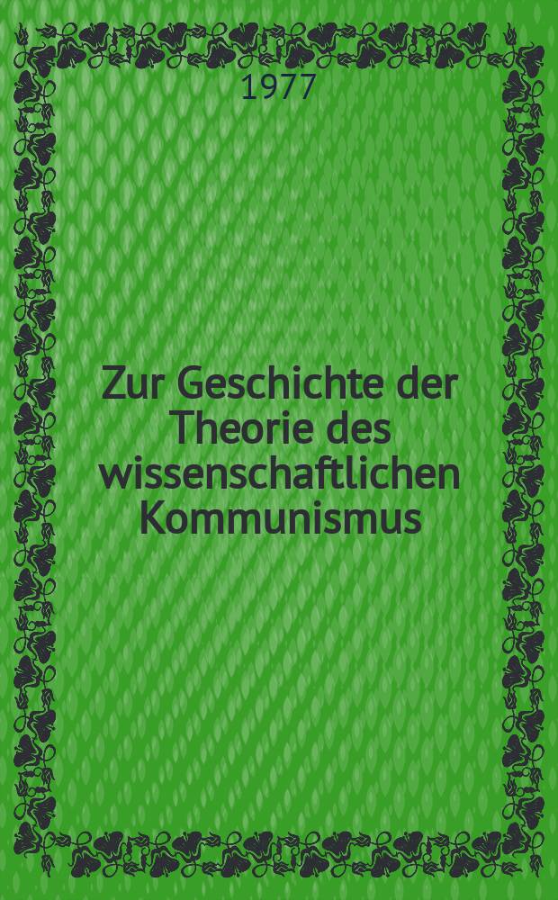 Zur Geschichte der Theorie des wissenschaftlichen Kommunismus : Marx, Engels und Lenin über das Wesen und die Phasen der kommunistischen Gesellschaft