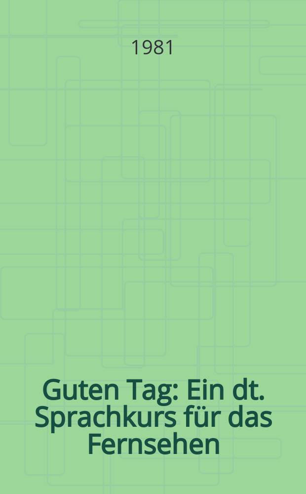 Guten Tag : Ein dt. Sprachkurs für das Fernsehen : Textbuch zu den 26 F. des Kurses