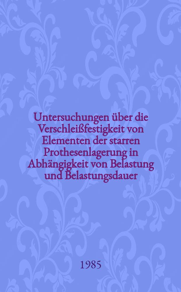 Untersuchungen über die Verschleißfestigkeit von Elementen der starren Prothesenlagerung in Abhängigkeit von Belastung und Belastungsdauer : Inaug.-Diss