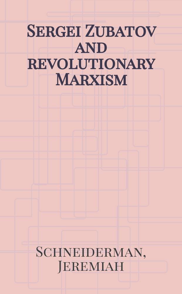 Sergei Zubatov and revolutionary Marxism : The struggle for the working class in tsarist Russia