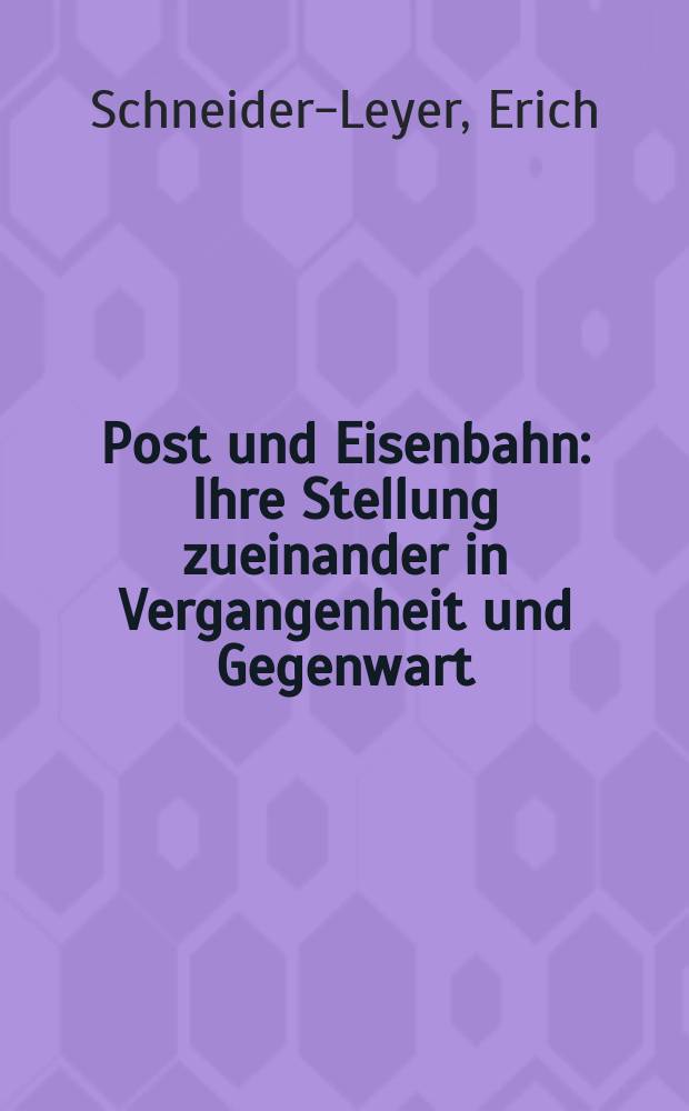Post und Eisenbahn : Ihre Stellung zueinander in Vergangenheit und Gegenwart : Diss. zur Erlangung der Würde eines Doktors der Wirtschaftswissenschaften ... der Handels-Hochschule Königsberg Pr