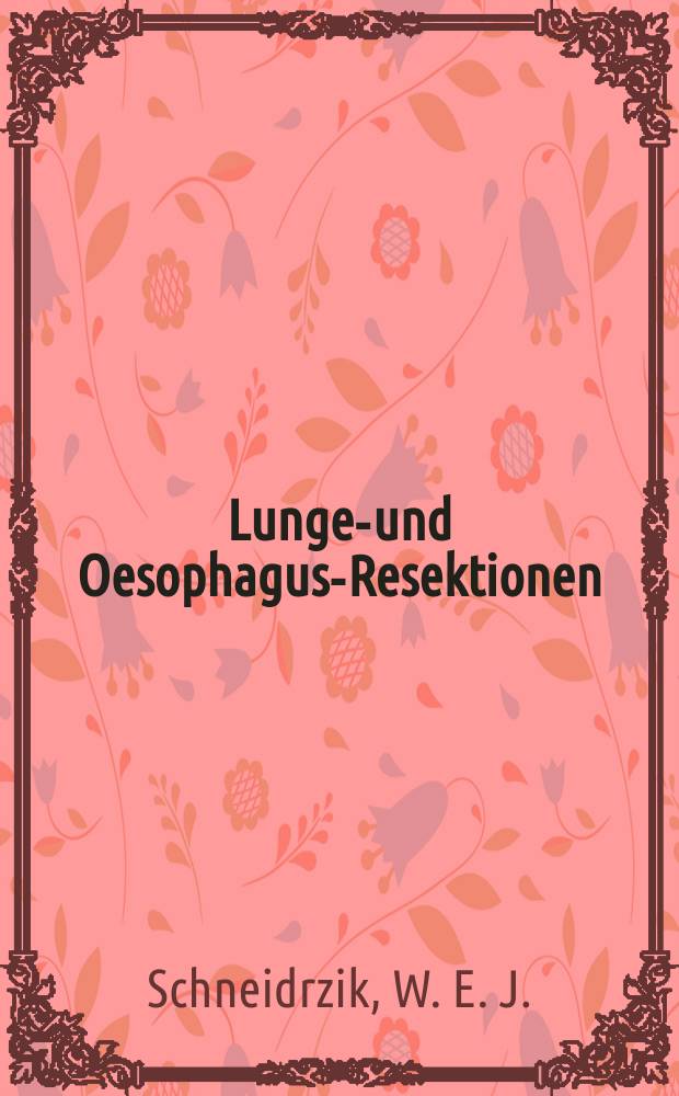 Lungen- und Oesophagus-Resektionen : Diagnose, Indikation, Operation, Vor- und Nach. Behandlung