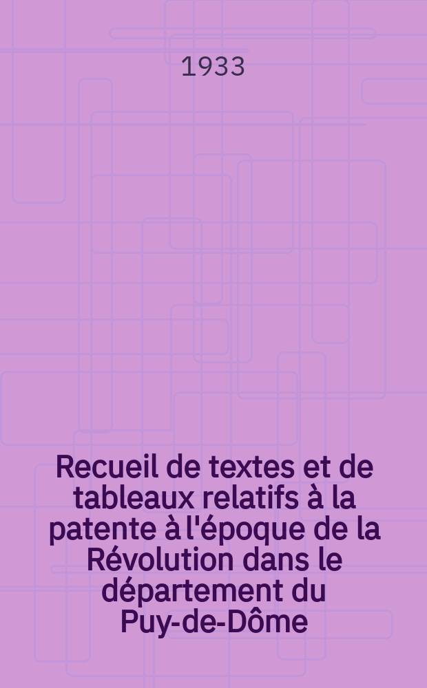 Recueil de textes et de tableaux relatifs à la patente à l'époque de la Révolution dans le département du Puy-de-Dôme : Thèse présentée à ... l'Université de Paris