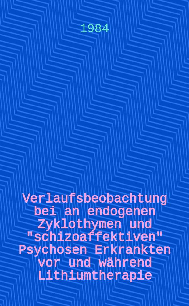 Verlaufsbeobachtung bei an endogenen Zyklothymen und "schizoaffektiven" Psychosen Erkrankten vor und während Lithiumtherapie : Inaug.-Diss
