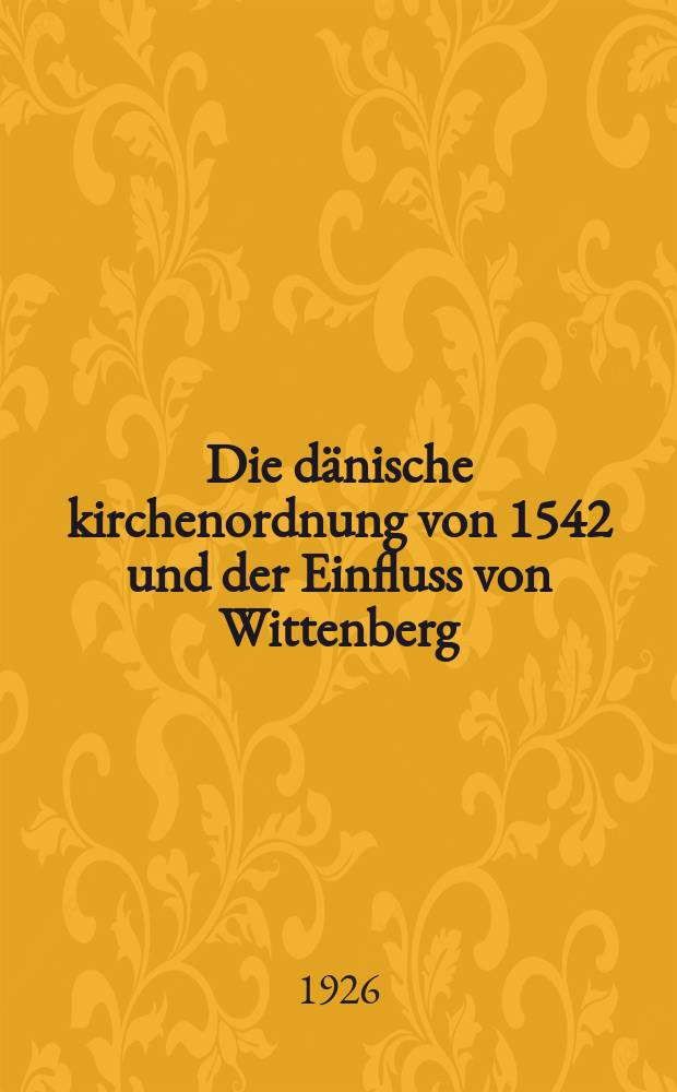 Die dänische kirchenordnung von 1542 und der Einfluss von Wittenberg : Inaug.-Diss. ... in Göttingen