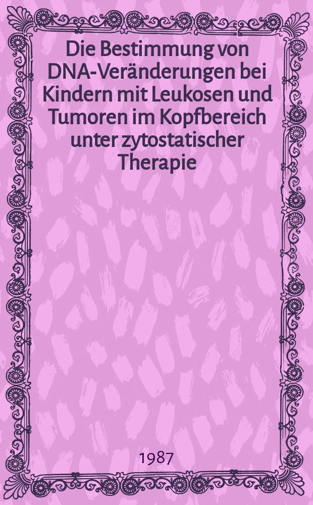 Die Bestimmung von DNA-Veränderungen bei Kindern mit Leukosen und Tumoren im Kopfbereich unter zytostatischer Therapie : Inaug.-Diss