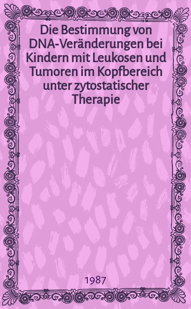 Die Bestimmung von DNA-Veränderungen bei Kindern mit Leukosen und Tumoren im Kopfbereich unter zytostatischer Therapie : Inaug.-Diss