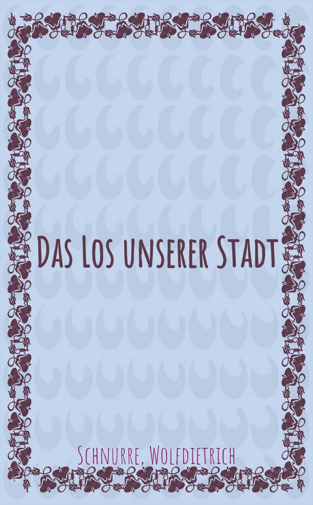 Das Los unserer Stadt : Eine Chronik