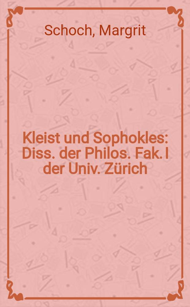 Kleist und Sophokles : Diss. der Philos. Fak. I der Univ. Zürich