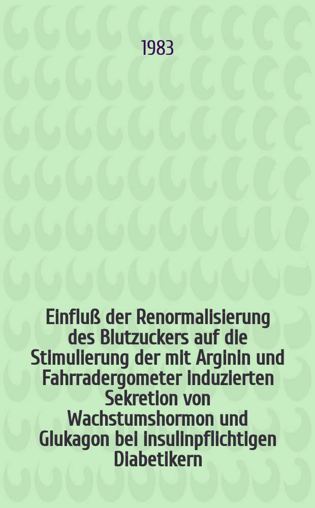 Einfluß der Renormalisierung des Blutzuckers auf die Stimulierung der mit Arginin und Fahrradergometer induzierten Sekretion von Wachstumshormon und Glukagon bei insulinpflichtigen Diabetikern : Diss