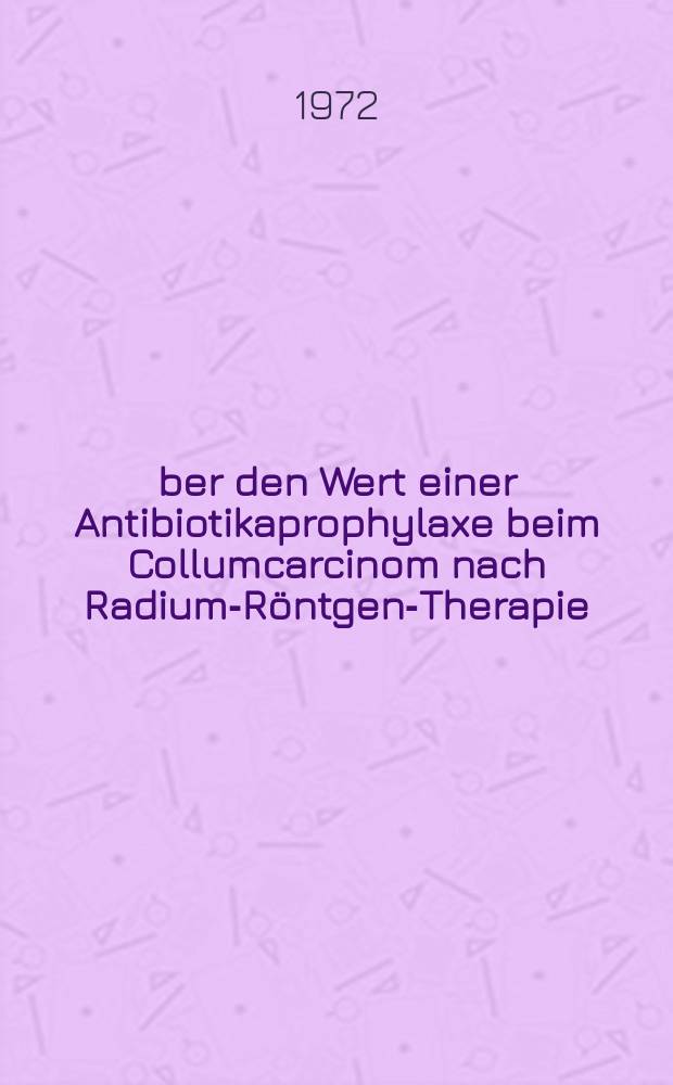 Über den Wert einer Antibiotikaprophylaxe beim Collumcarcinom nach Radium-Röntgen-Therapie : Inaug.-Diss. ... einer Med. Fak. der ... Univ. zu Tübingen