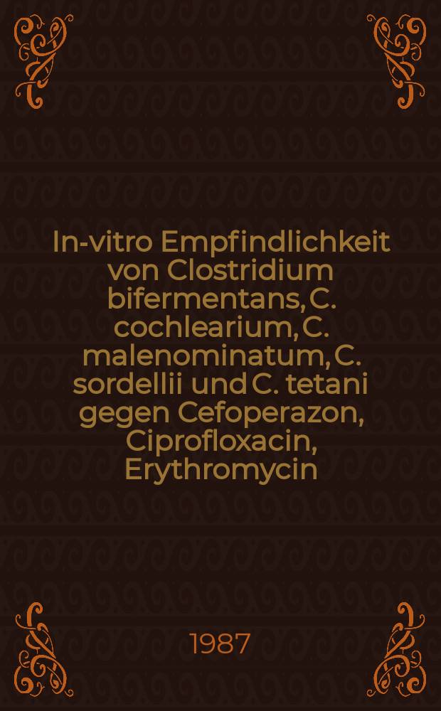 In-vitro Empfindlichkeit von Clostridium bifermentans, C. cochlearium, C. malenominatum, C. sordellii und C. tetani gegen Cefoperazon, Ciprofloxacin, Erythromycin, Latamoxef und Vancomycin im Mikroverdünnungstest : Inaug.-Diss