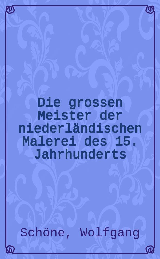 Die grossen Meister der niederländischen Malerei des 15. Jahrhunderts : Hubert van Eyck bis Quentin Massys. 128 Abb. ausgew. und beschrieben