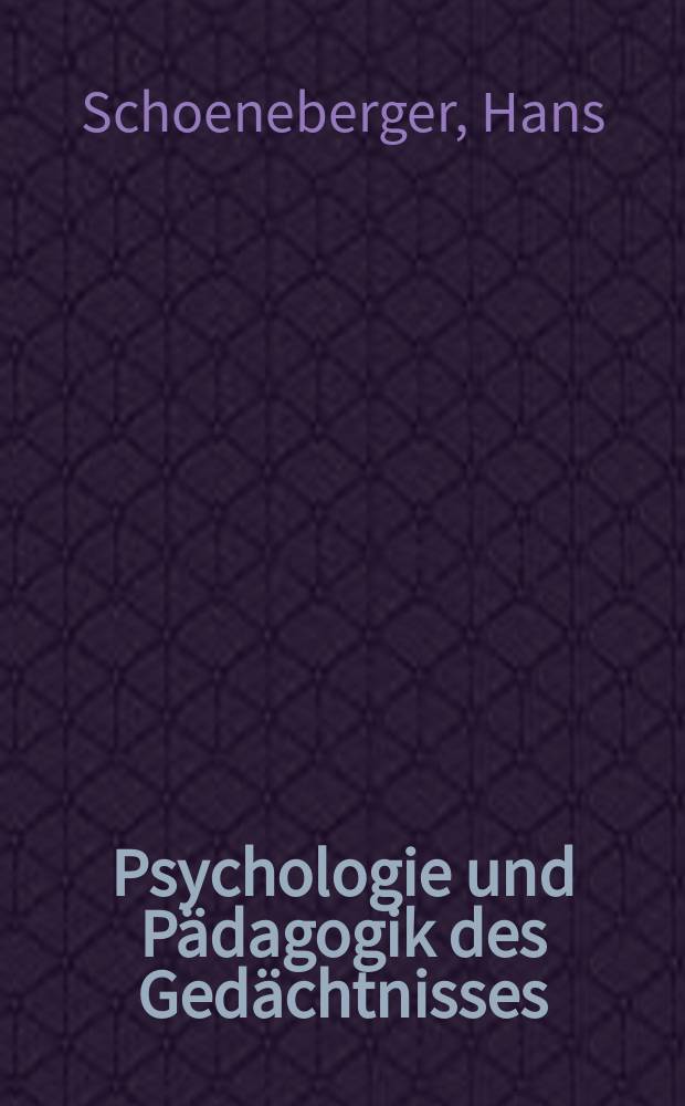 Psychologie und P&auml;dagogik des Ged&auml;chtnisses : Eine kritische Gesamtdarstellung der experimentellen Erforschung der Ged&auml;chtnisfunktionen und ihrer p&auml;dagiguschen Bedeutung