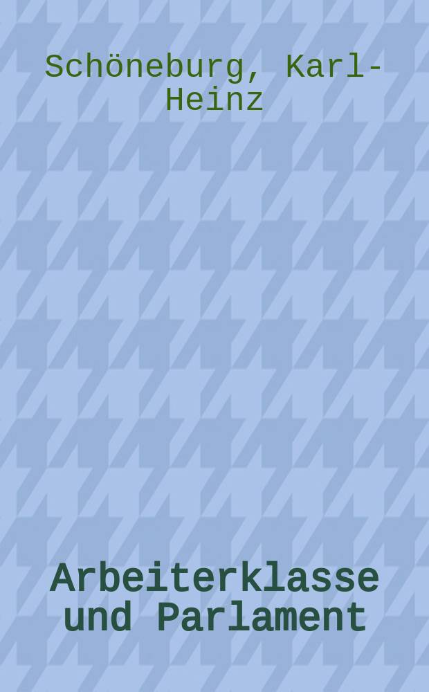 Arbeiterklasse und Parlament : Parlamentarische Traditionen der revolution&auml;ren dt. Arbeiterbewegung 1848 bis 1949