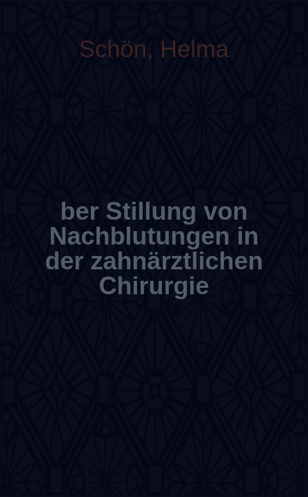 Über Stillung von Nachblutungen in der zahnärztlichen Chirurgie : Inaug.-Diss. zur Erlangung der Doktorwürde on der Zahnheilkunde : Verfaßt und ... der Univ. zu München
