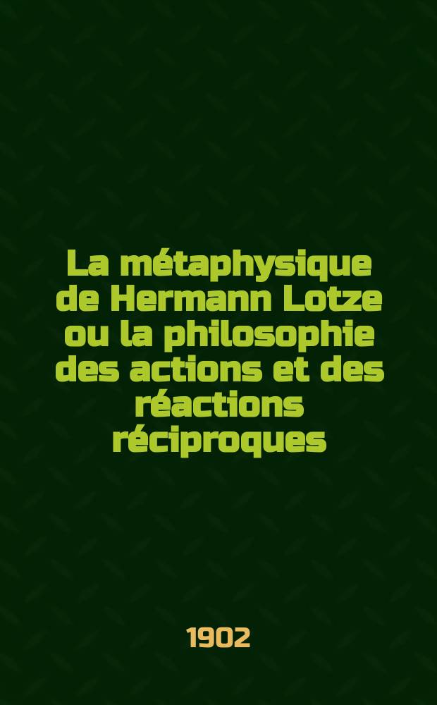 La métaphysique de Hermann Lotze ou la philosophie des actions et des réactions réciproques : (Avec un portrait de Lotze en similgravure)