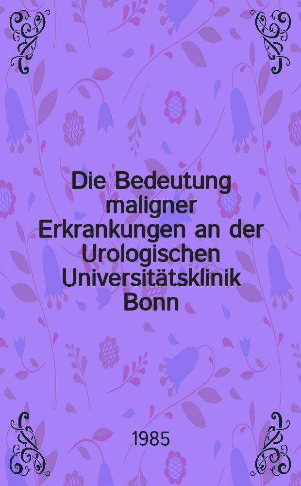 Die Bedeutung maligner Erkrankungen an der Urologischen Universitätsklinik Bonn (1975-1980) : Inaug.-Diss