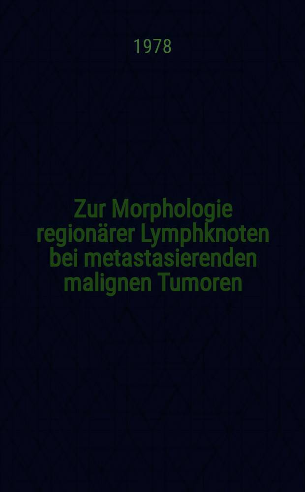 Zur Morphologie regionärer Lymphknoten bei metastasierenden malignen Tumoren : Inaug.-Diss