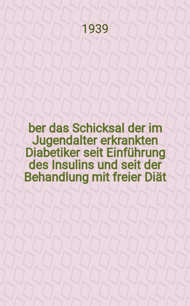 &Uuml;ber das Schicksal der im Jugendalter erkrankten Diabetiker seit Einf&uuml;hrung des Insulins und seit der Behandlung mit freier Di&auml;t : Inaug.-Diss. zur Erlangung des Doktorgrades bei der ... Universit&auml;t zu Breslau