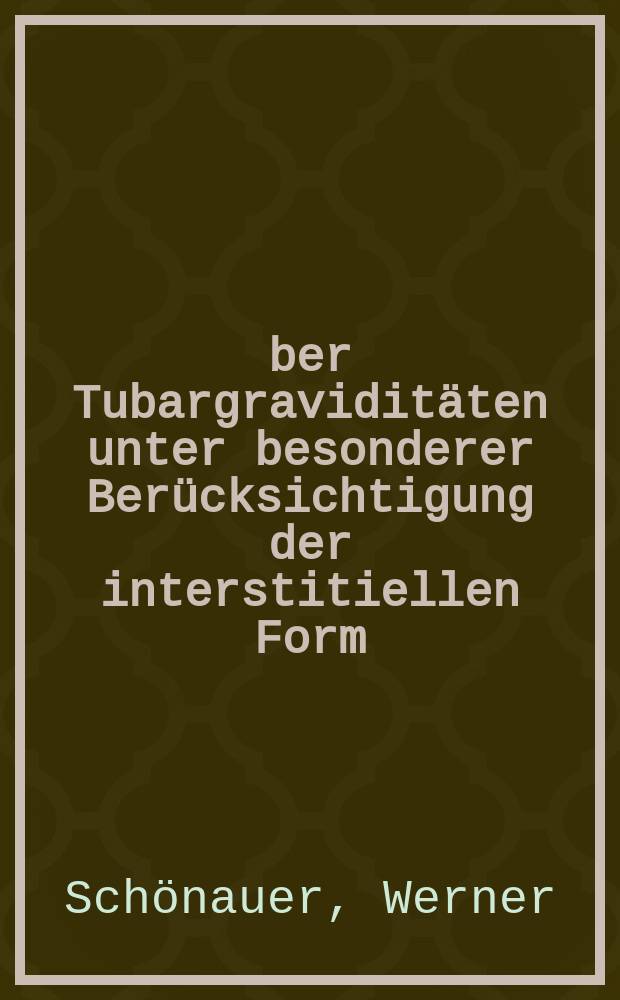 Über Tubargraviditäten unter besonderer Berücksichtigung der interstitiellen Form : Inaug.-Diss. zur Erlangung der Doktorwürde ... an der Universität zu Breslau