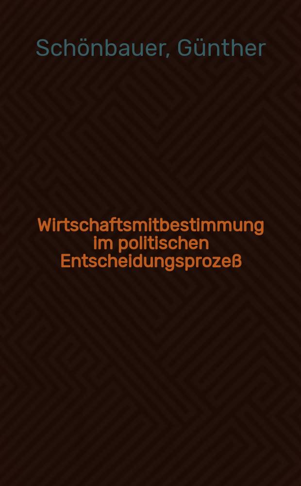 Wirtschaftsmitbestimmung im politischen Entscheidungsprozeß : Eine Studie zur polit. Soziologie