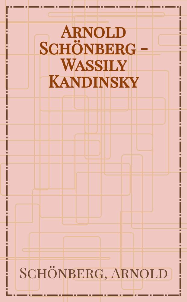 Arnold Schönberg - Wassily Kandinsky : Briefe, Bilder u. Dok. einer außergewöhnlichen Begegnung