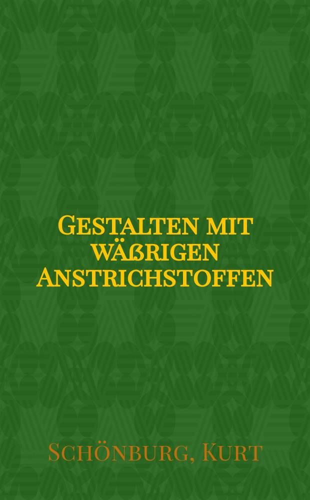 Gestalten mit wäßrigen Anstrichstoffen : Kalkfarben, Caseinfarben, Silicatfarben, Leimfarben, Dispersionsfarben