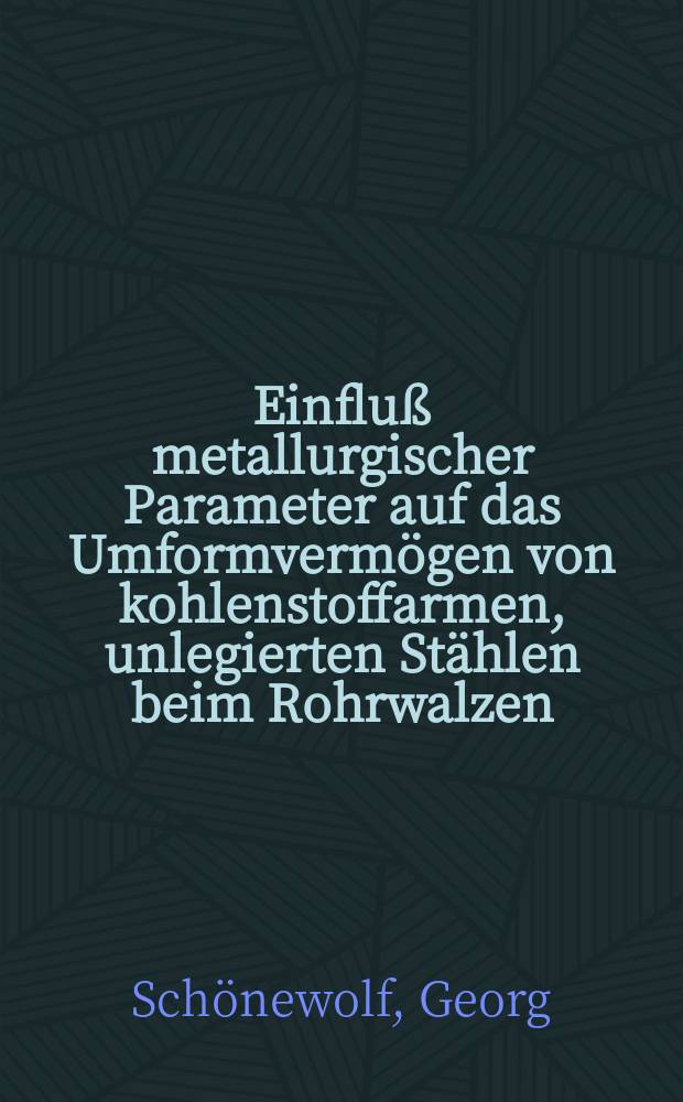 Einflu&szlig; metallurgischer Parameter auf das Umformverm&ouml;gen von kohlenstoffarmen, unlegierten St&auml;hlen beim Rohrwalzen