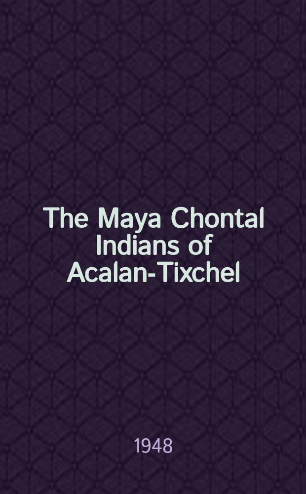 The Maya Chontal Indians of Acalan-Tixchel : A contribution to the history and ethnography of the Yucatan peninsula