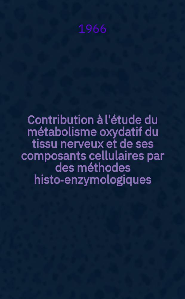 Contribution &agrave; l'&eacute;tude du m&eacute;tabolisme oxydatif du tissu nerveux et de ses composants cellulaires par des m&eacute;thodes histo-enzymologiques : Th&egrave;se ..