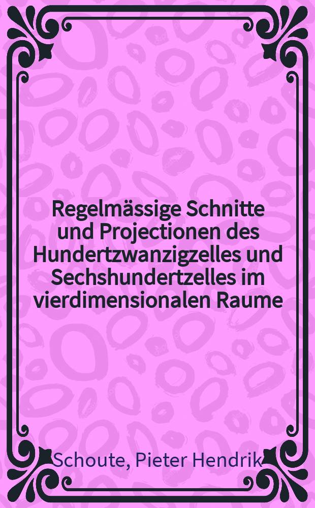 Regelmässige Schnitte und Projectionen des Hundertzwanzigzelles und Sechshundertzelles im vierdimensionalen Raume