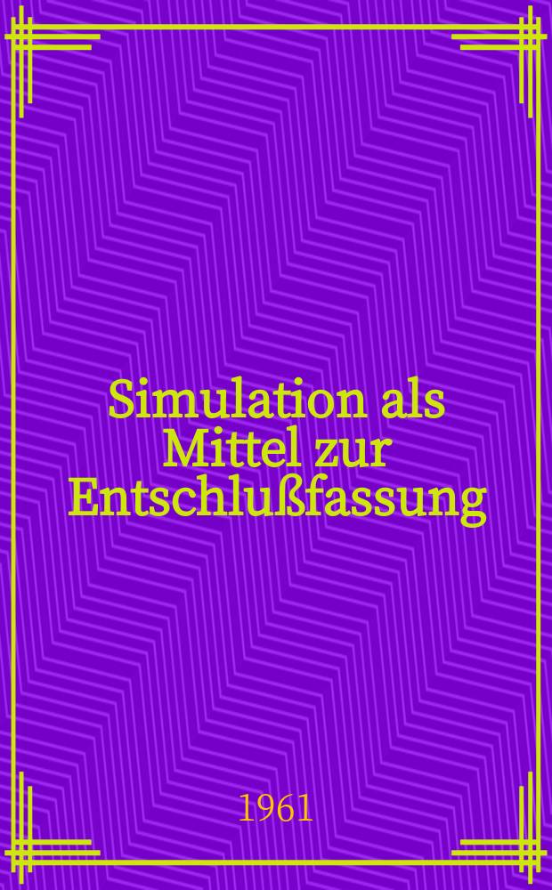 Simulation als Mittel zur Entschlußfassung : Analyse eines Fabrikationsunternehmens : Von der Eidgenössischen techn. Hochschule in Zürich ... genehmigte Promotionsarbeit