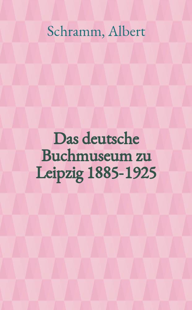 Das deutsche Buchmuseum zu Leipzig 1885-1925
