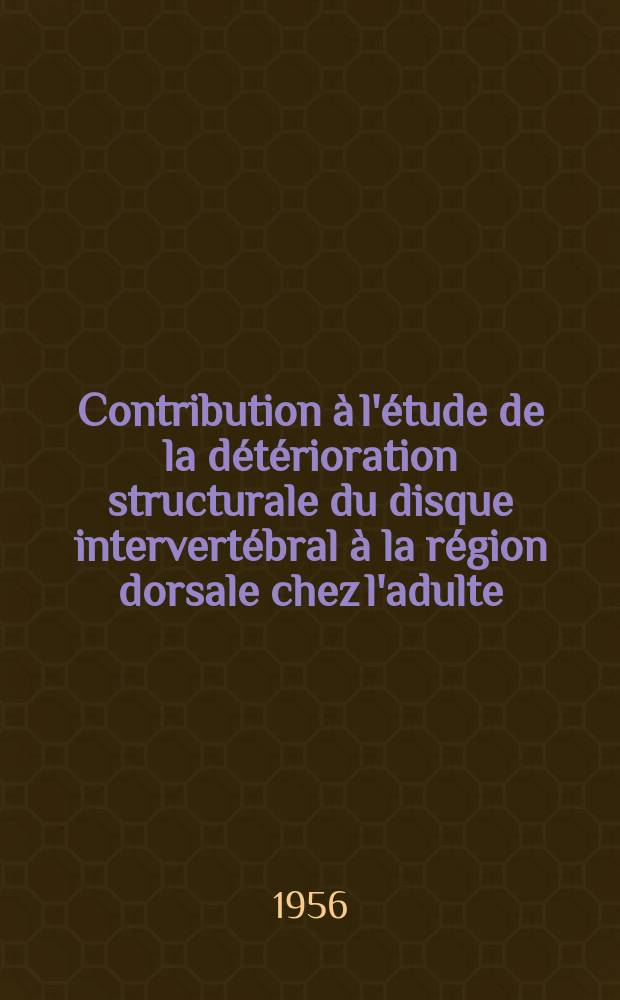 Contribution &agrave; l'&eacute;tude de la d&eacute;t&eacute;rioration structurale du disque intervert&eacute;bral &agrave; la r&eacute;gion dorsale chez l'adulte : Th&egrave;se pour le doctorat en m&eacute;d. (dipl&ocirc;me d'&Eacute;tat)